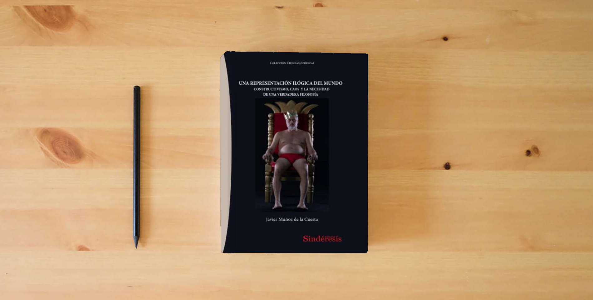 The book UNA REPRESENTACIÓN ILÓGICA DEL MUNDO: CONSTRUCTIVISMO, CAOS Y LA NECESIDAD DE UNA VERDADERA FILOSOFÍA: 8 (COLECCIÓN CIENCIAS JURÍDICAS) is on the table