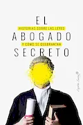 Portada del libro: El abogado secreto: Historia sobre las leyes y cómo se quebrantan. (ENSAYO)