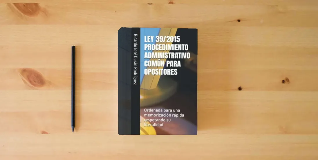 The book LEY 39/2015 PROCEDIMIENTO ADMINISTRATIVO COMÚN PARA OPOSITORES: Ordenada para una memorización rápida respetando su literalidad} is on the table