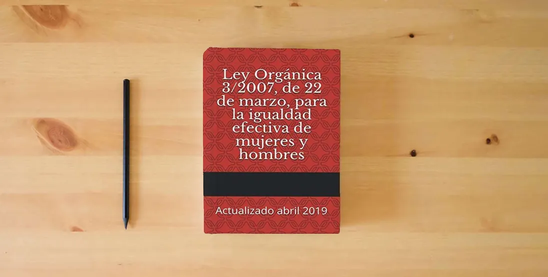 The book Ley Orgánica 3/2007, de 22 de marzo, para la igualdad efectiva de mujeres y hombres: Actualizado abril 2019 (Códigos Básicos)} is on the table