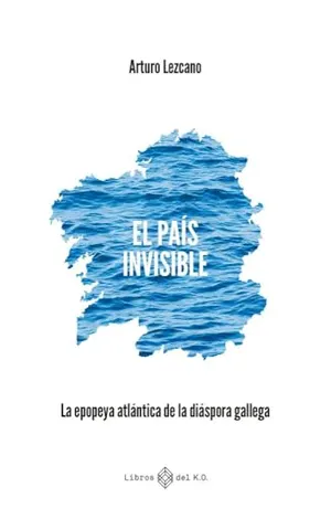 Portada del Libro: El país invisible: La epopeya atlántica de la diáspora gallega (NARRATIVA)