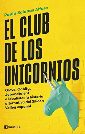 Portada del Libro: El club de los unicornios: Glovo, Cabify, Jobandtalent e Idealista: la historia alternativa del Silicon Valley español (PENINSULA)