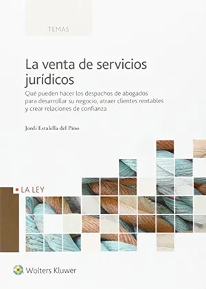 Portada del Libro: Venta de servicios jurídicos,La: Qué pueden hacer los despachos de abogados para desarrollar su negocio, atraer clientes rentables y crear relaciones de confianza (FONDO)
