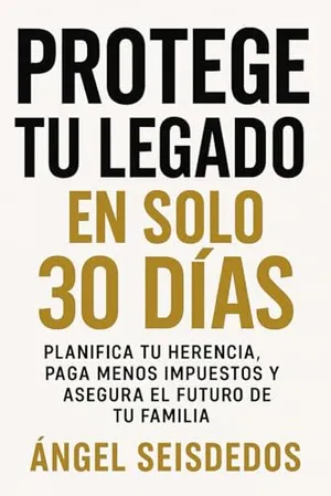 Portada del Libro: PROTEGE TU LEGADO EN SOLO 30 DIAS: PLANIFICA TU HERENCIA, PAGA MENOS IMPUESTOS Y ASEGURA EL FUTURO DE TU FAMILIA